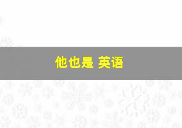 他也是 英语